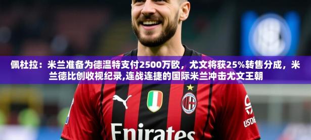 2025云开体育app网页版入口佩杜拉：米兰准备为德温特支付2500万欧，尤文将获25%转售分成，米兰德比创收视纪录,连战连捷的国际米兰冲击尤文王朝