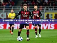 2025开云体育app在线意甲最新战报 AC米兰主场爆冷不敌升班马 卫冕冠军完胜领跑，意甲ac米兰排名