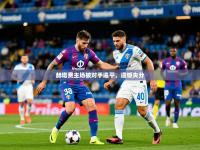 2025开云体育在线下载赫塔费主场被对手逼平，遗憾失分