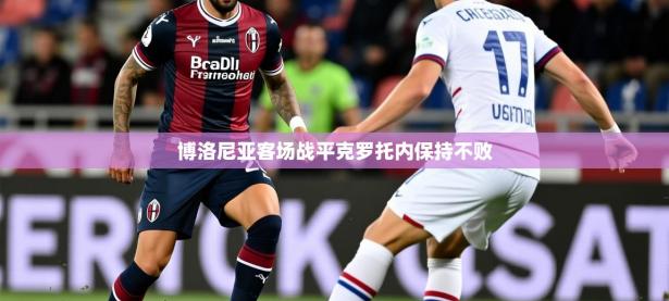 2025开云体育app在线博洛尼亚客场战平克罗托内保持不败