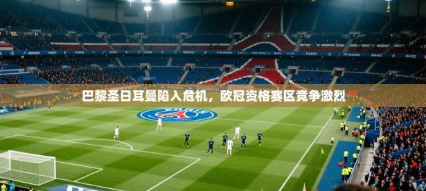 2025开运体育入口巴黎圣日耳曼陷入危机，欧冠资格赛区竞争激烈