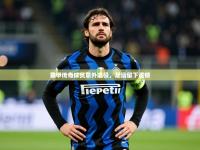 2025开云体育在线网址意甲传奇球员意外退役，足坛留下遗憾