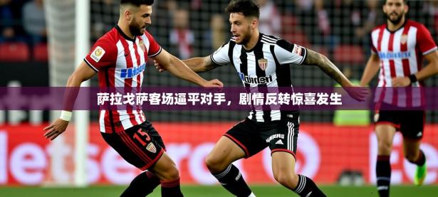 2025开云体育在线玩萨拉戈萨客场逼平对手，剧情反转惊喜发生