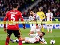 2025kaiyun体育入口里昂客场逼平利尔，梅尔坎尼卡尔遭遇伤病