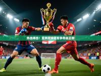 2025开云体育入口热血搏击！亚洲足球冠军争夺战正酣