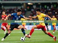 2025开云体育app安装激战连连！足球亚洲强强对抗震撼登场