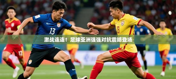 2025开云体育app安装激战连连！足球亚洲强强对抗震撼登场