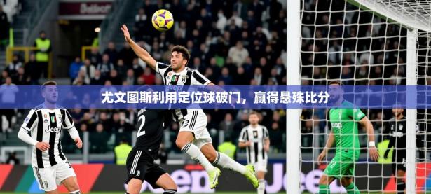 2025开云体育注册尤文图斯利用定位球破门，赢得悬殊比分