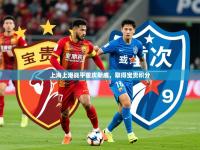 2025开云体育在线入口上海上港战平重庆斯威，取得宝贵积分