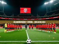 2025开云kaiyun体育app入口下载官网总决赛前的最后一次热身，球队状态火热！