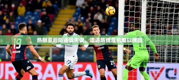 2025开云体育app官网入口热那亚后防连续失误，遭遇防线危机难以挽回