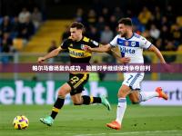 2025云开体育官网帕尔马客场复仇成功，险胜对手继续保持争夺前列