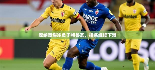 2025开云体育入口客服摩纳哥爆冷负于特鲁瓦，排名继续下滑