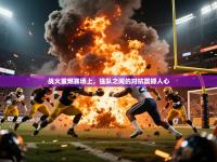 2025开云体育app安装战火重燃赛场上，强队之间的对抗震撼人心