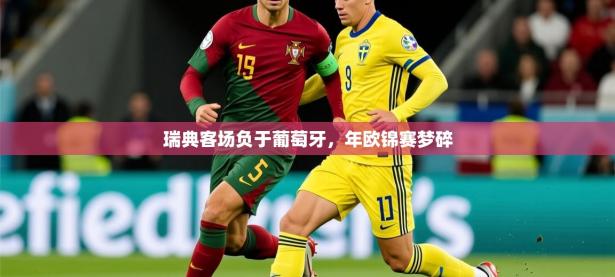 2025开云体育在线入口瑞典客场负于葡萄牙，年欧锦赛梦碎