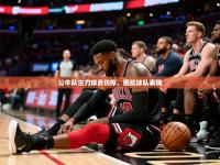 2025开云体育注册app公牛队主力球员伤停，困扰球队表现