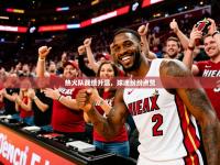 2025开云体育注册热火队战绩升温，球迷纷纷点赞