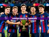 2025开云体育注册app巴萨青训队员表现不俗，协助球队夺冠