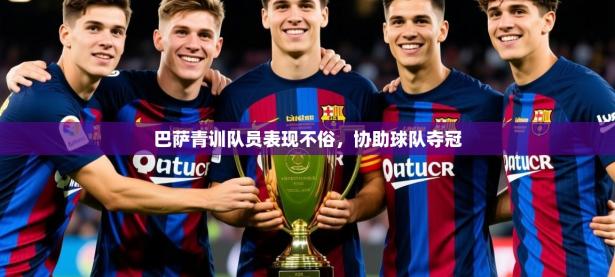 2025开云体育注册app巴萨青训队员表现不俗，协助球队夺冠