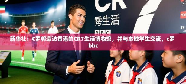 2025开云体育app优惠新华社：C罗将造访香港的CR7生活博物馆，并与本地学生交流，c罗 bbc