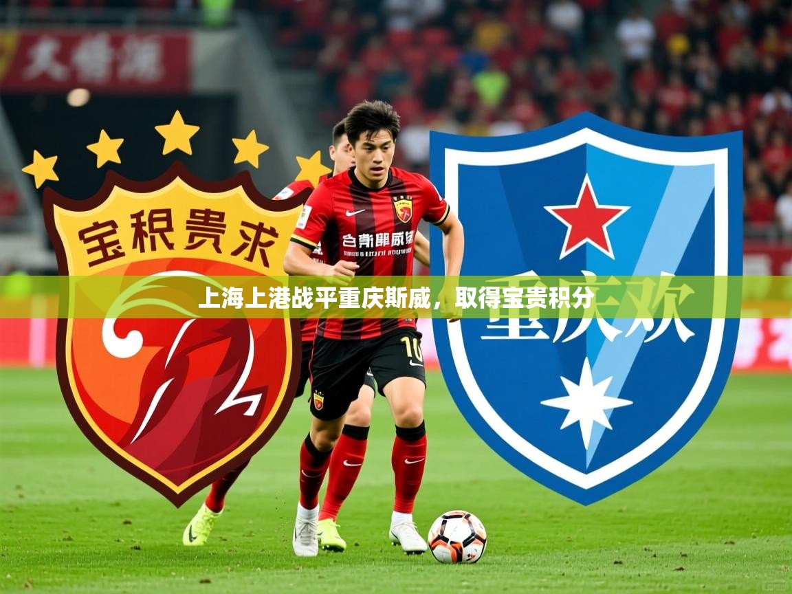 2025开云体育在线入口上海上港战平重庆斯威,取得宝贵积分 第2张