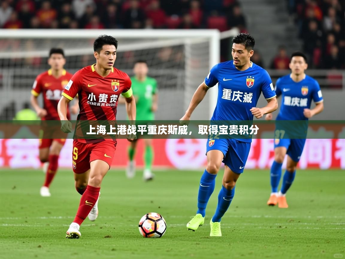 2025开云体育在线入口上海上港战平重庆斯威,取得宝贵积分 第3张