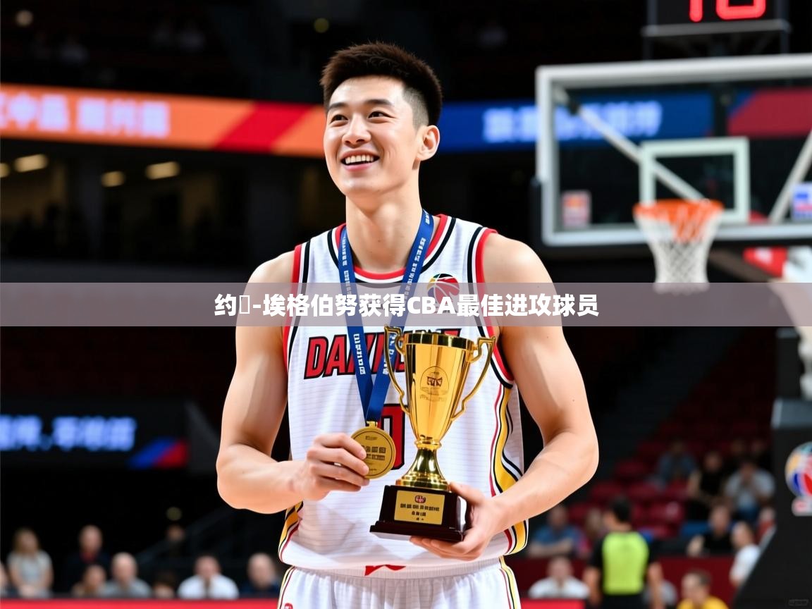 2025开云体育在线玩约翾-埃格伯努获得CBA最佳进攻球员  第1张
