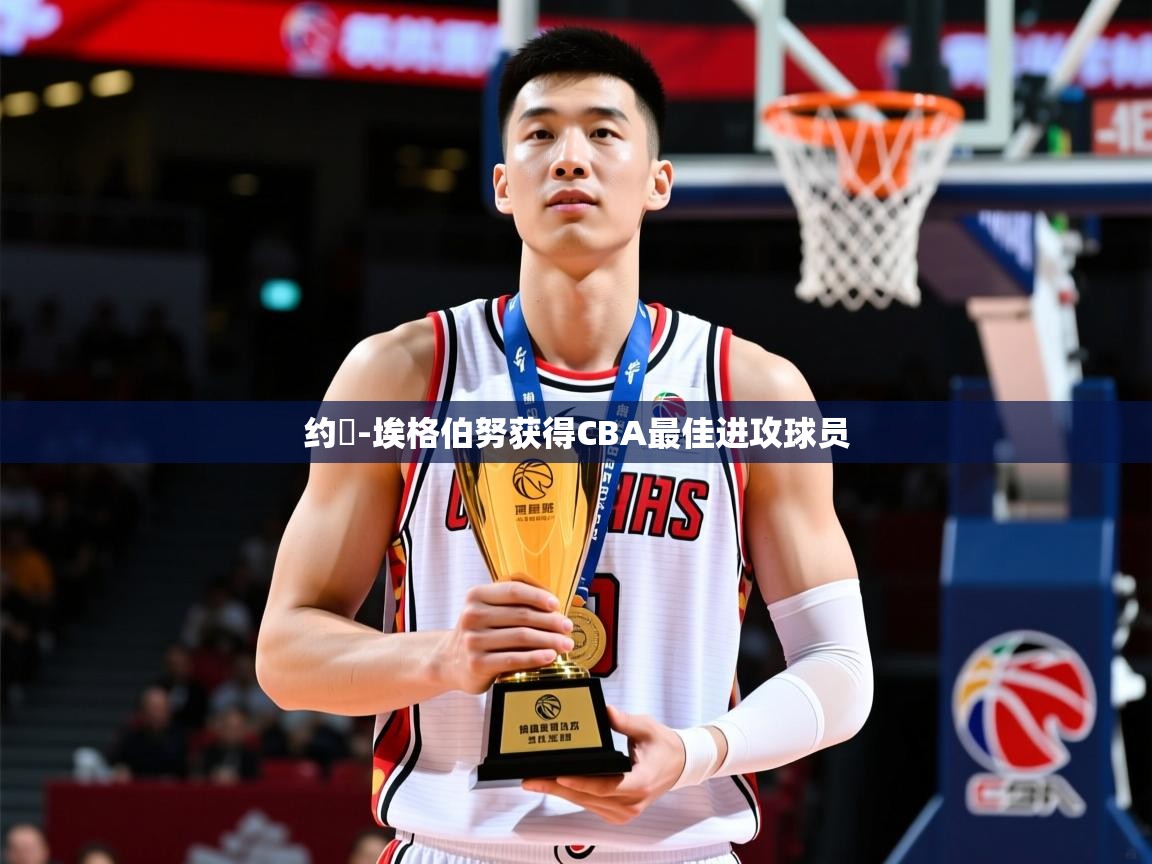 2025开云体育在线玩约翾-埃格伯努获得CBA最佳进攻球员  第2张