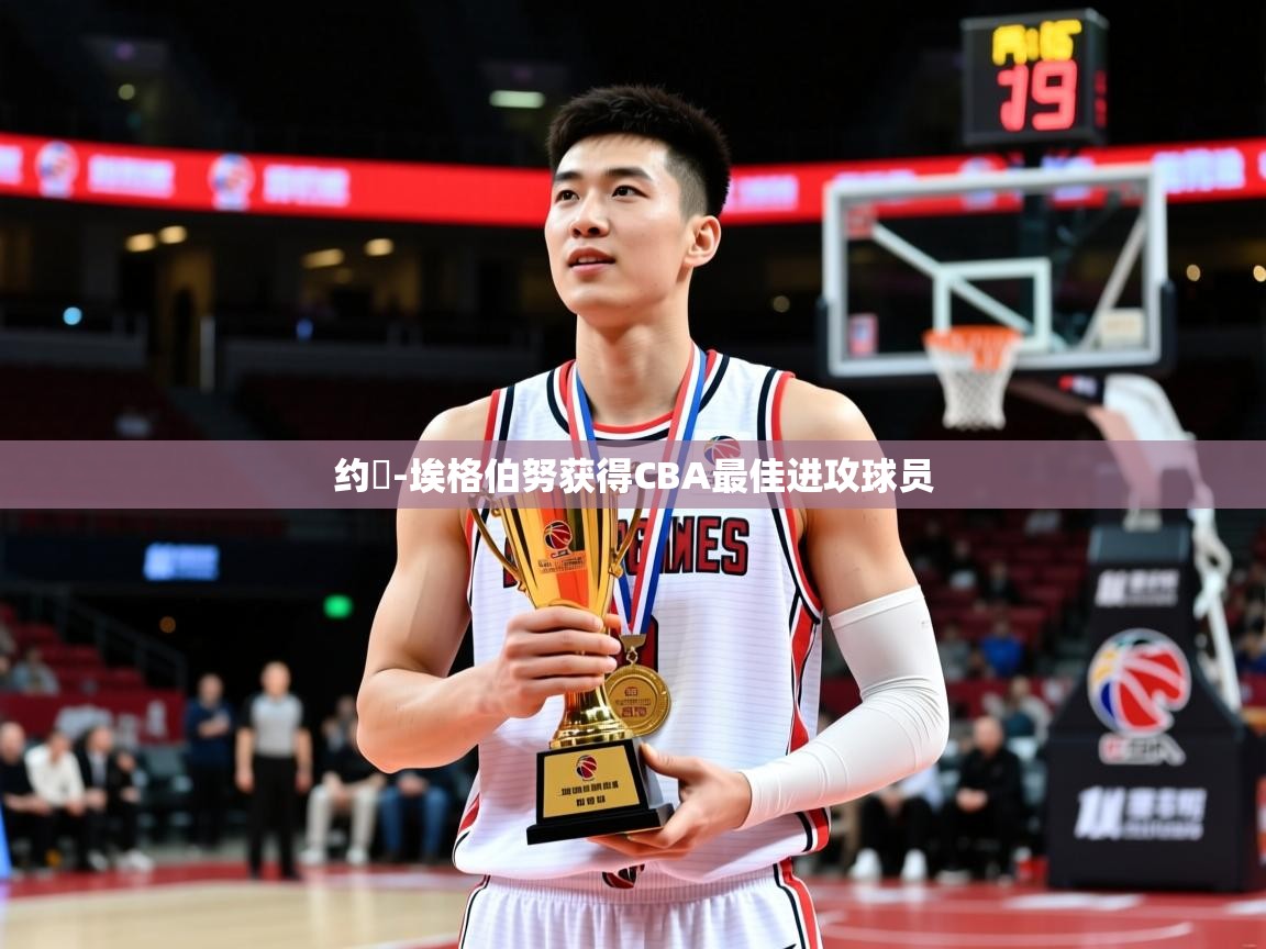 2025开云体育在线玩约翾-埃格伯努获得CBA最佳进攻球员  第3张