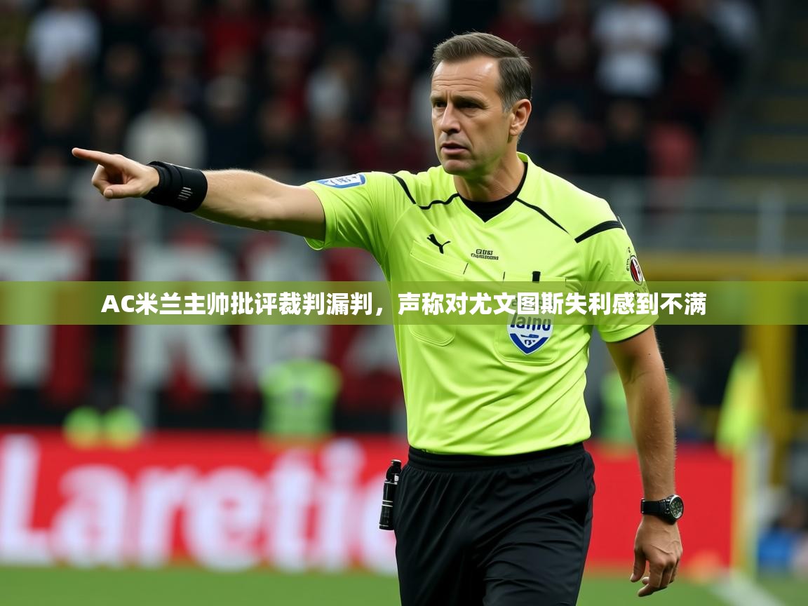 2025开云体育注册appAC米兰主帅批评裁判漏判,声称对尤文图斯失利感到不满 第1张