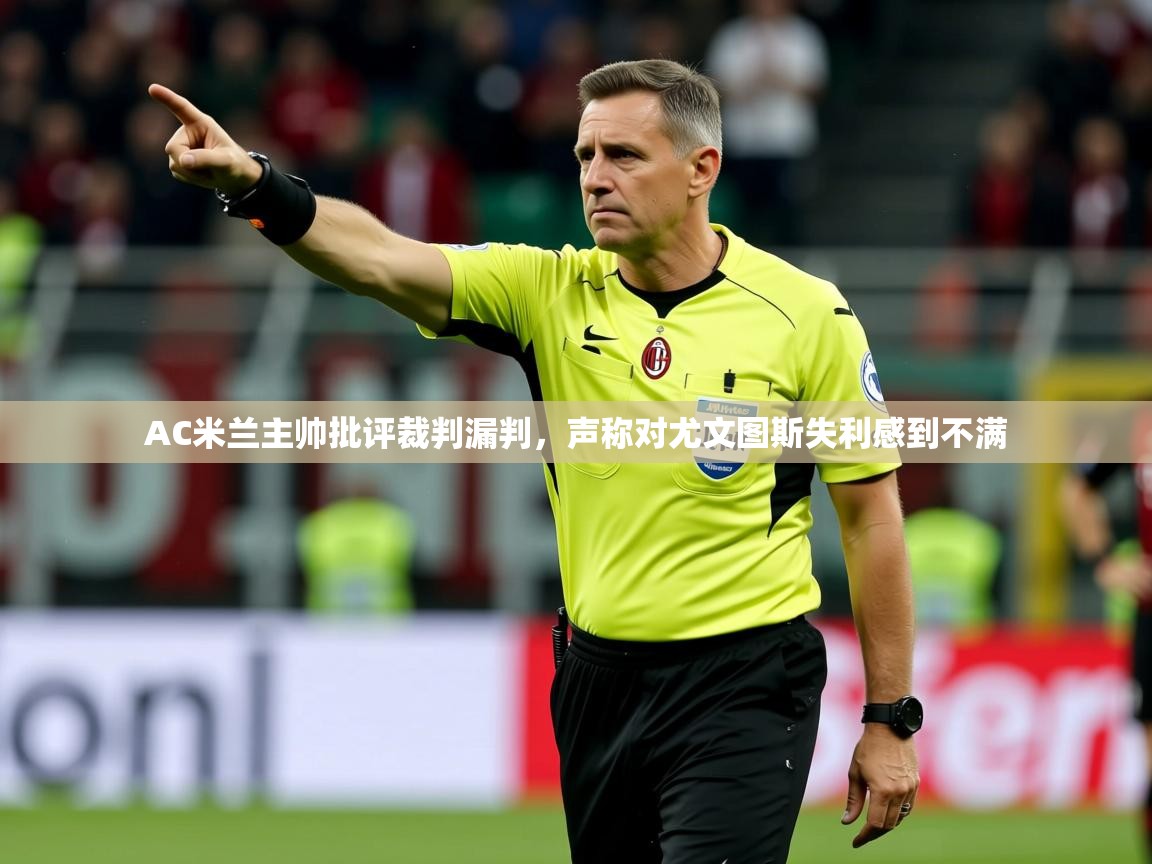 2025开云体育注册appAC米兰主帅批评裁判漏判,声称对尤文图斯失利感到不满 第2张