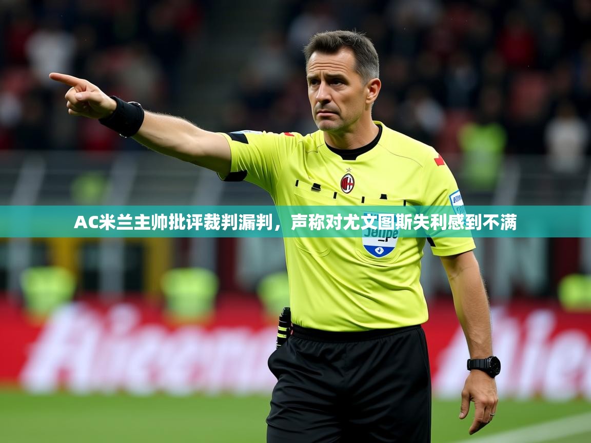 2025开云体育注册appAC米兰主帅批评裁判漏判,声称对尤文图斯失利感到不满 第3张